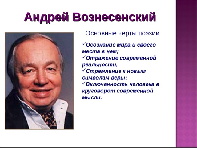 Андрей Вознесенский Основные черты поэзии : Осознание мира и своего места в нем; Отражение современной реальности; Стремление к новым символам веры; Включенность человека в круговорот современной мысли. 