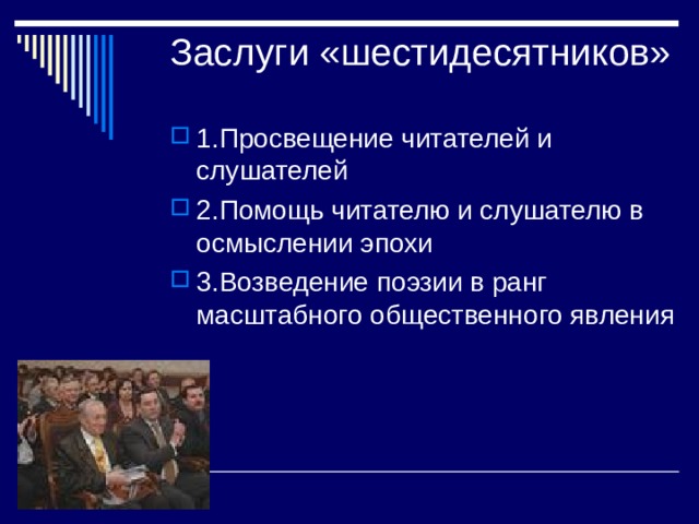 Заслуги «шестидесятников» 1.Просвещение читателей и слушателей 2.Помощь читателю и слушателю в осмыслении эпохи 3.Возведение поэзии в ранг масштабного общественного явления 