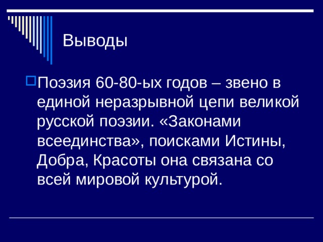 Выводы Поэзия 60-80-ых годов – звено в единой неразрывной цепи великой русской поэзии. «Законами всеединства», поисками Истины, Добра, Красоты она связана со всей мировой культурой. 