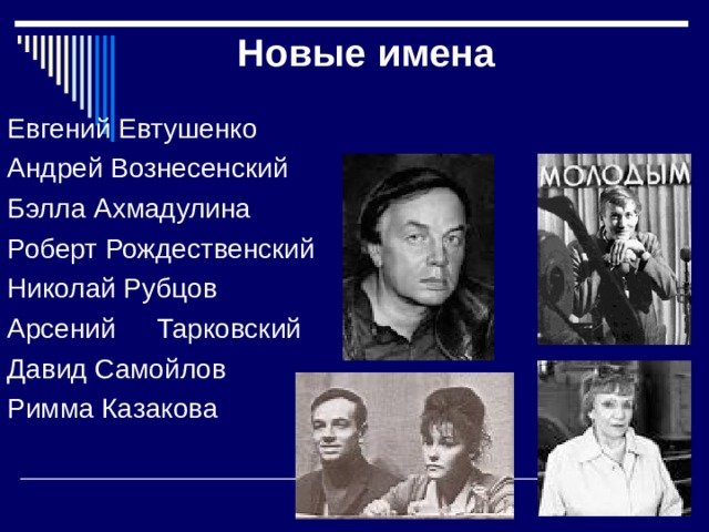Новые имена Евгений Евтушенко Андрей Вознесенский Бэлла Ахмадулина Роберт Рождественский Николай Рубцов Арсений  Тарковский Давид Самойлов Римма Казакова 