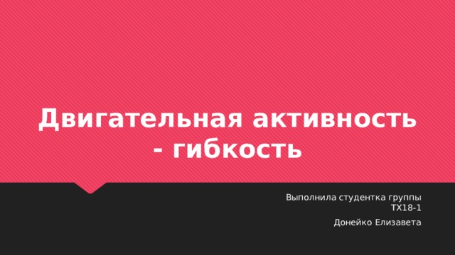 Двигательная активность - гибкость Выполнила студентка группы ТХ18-1 Донейко Елизавета 