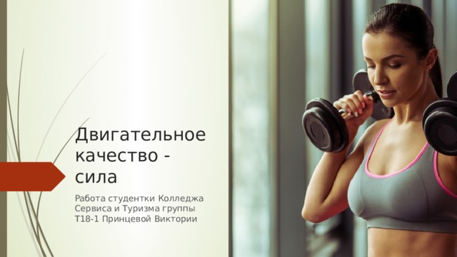 Двигательное качество - сила Работа студентки Колледжа Сервиса и Туризма группы Т18-1 Принцевой Виктории 