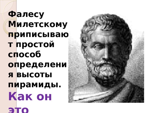 Фалесу Милетскому приписывают простой способ определения высоты пирамиды. Как он это сделал?    