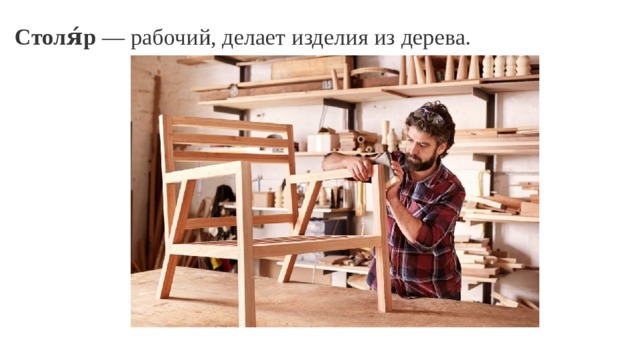 Столя́р  — рабочий, делает изделия из дерева.    