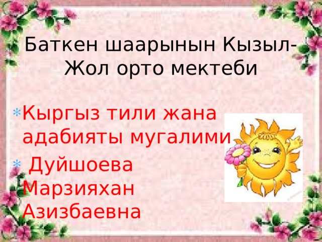 Баткен шаарынын Кызыл-Жол орто мектеби Кыргыз тили жана адабияты мугалими  Дуйшоева Марзияхан Азизбаевна  