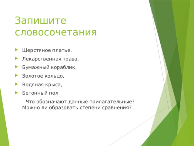 Запишите словосочетания Шерстяное платье, Лекарственная трава, Бумажный кораблик, Золотое кольцо, Водяная крыса, Бетонный пол  Что обозначают данные прилагательные? Можно ли образовать степени сравнения? 