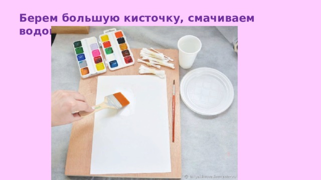 Берем большую кисточку, смачиваем водой лист. 