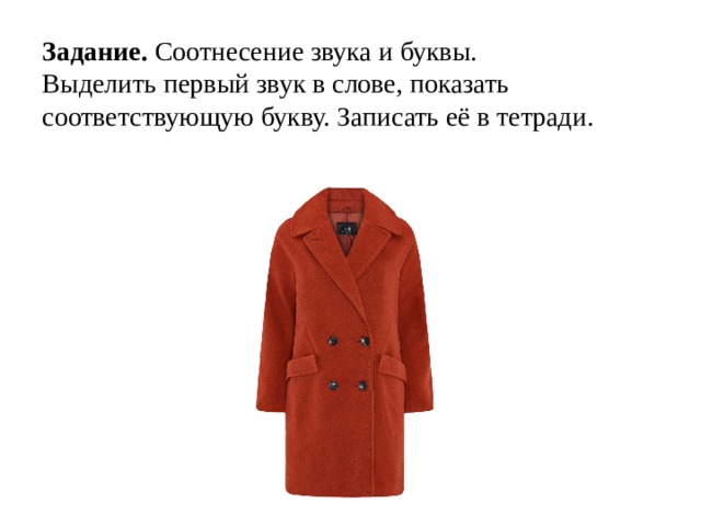Задание. Соотнесение звука и буквы.  Выделить первый звук в слове, показать соответствующую букву. Записать её в тетради. 