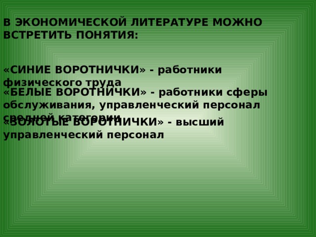В ЭКОНОМИЧЕСКОЙ ЛИТЕРАТУРЕ МОЖНО ВСТРЕТИТЬ ПОНЯТИЯ: «СИНИЕ ВОРОТНИЧКИ» - работники физического труда «БЕЛЫЕ ВОРОТНИЧКИ» - работники сферы обслуживания, управленческий персонал средней категории «ЗОЛОТЫЕ ВОРОТНИЧКИ» - высший управленческий персонал 