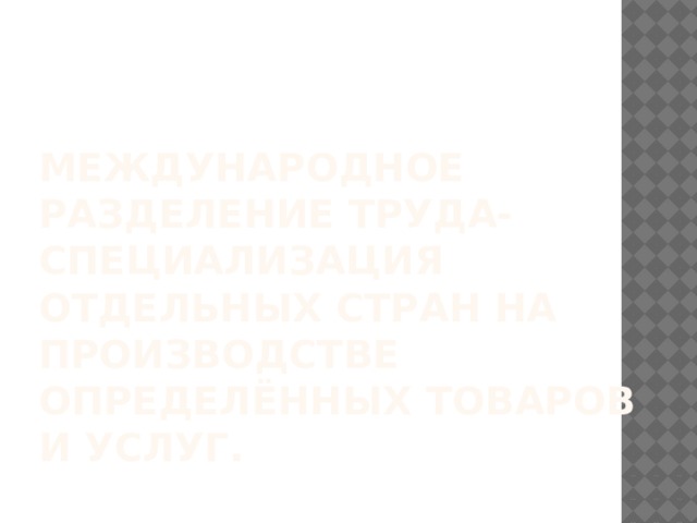 Международные экономические отношения – отношения , возникающие на основе обмена товарами, услугами, ресурсами. Разновидности экономических международных отношений – международная торговля, перемещение ресурсов (движение капитала, рабочей силы, передача технологий) 