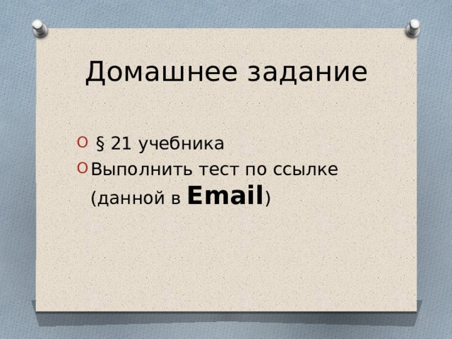 Домашнее задание  § 21 учебника  Выполнить тест по ссылке (данной в Email ) 