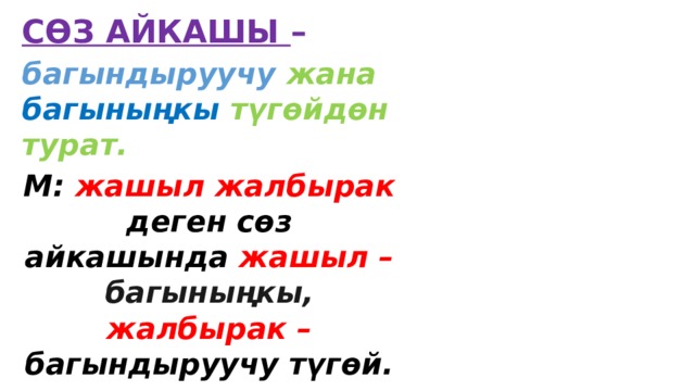 СӨЗ АЙКАШЫ – багындыруучу жана багыныңкы түгөйдөн турат. М: жашыл жалбырак деген сөз айкашында жашыл – багыныңкы, жалбырак – багындыруучу түгөй. 