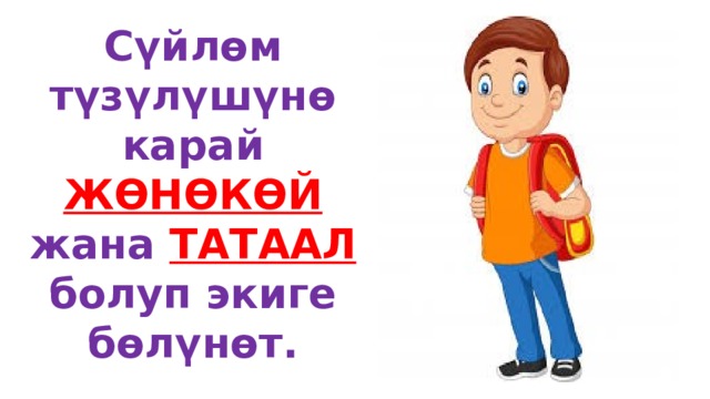 Сүйлөм түзүлүшүнө карай ЖӨНӨКӨЙ  жана ТАТААЛ  болуп экиге бөлүнөт. 