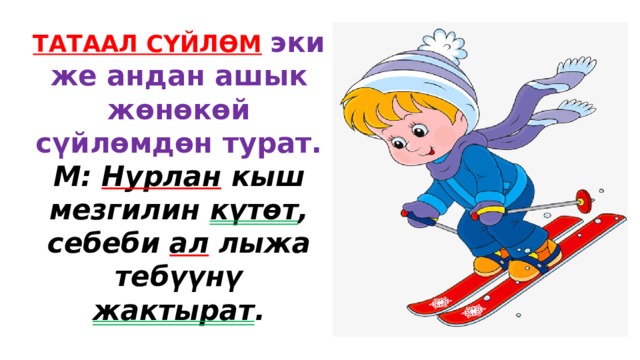 ТАТААЛ СҮЙЛӨМ  эки же андан ашык жөнөкөй сүйлөмдөн турат. М: Нурлан кыш мезгилин күтөт , себеби ал лыжа тебүүнү жактырат . 