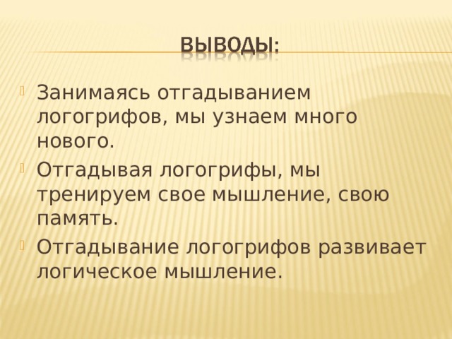 Занимаясь отгадыванием логогрифов, мы узнаем много нового. Отгадывая логогрифы, мы тренируем свое мышление, свою память. Отгадывание логогрифов развивает логическое мышление. 