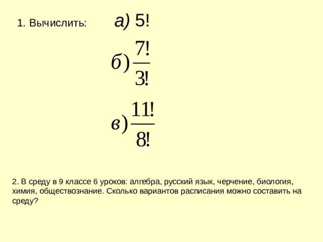Вычислить:  а) 5!  2. В среду в 9 классе 6 уроков: алгебра, русский язык, черчение, биология, химия, обществознание. Сколько вариантов расписания можно составить на среду? 