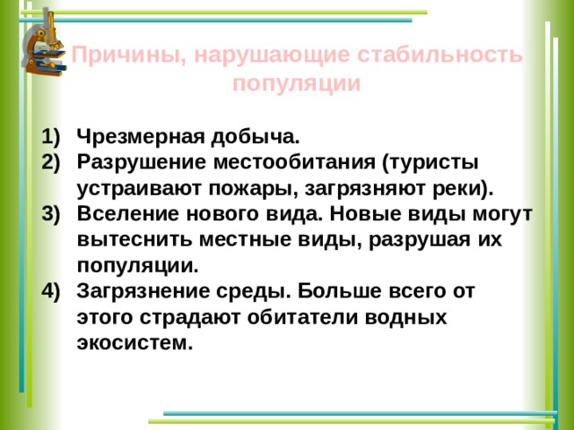 Причины, нарушающие стабильность популяции Чрезмерная добыча. Разрушение местообитания (туристы устраивают пожары, загрязняют реки). Вселение нового вида. Новые виды могут вытеснить местные виды, разрушая их популяции. Загрязнение среды. Больше всего от этого страдают обитатели водных экосистем. 