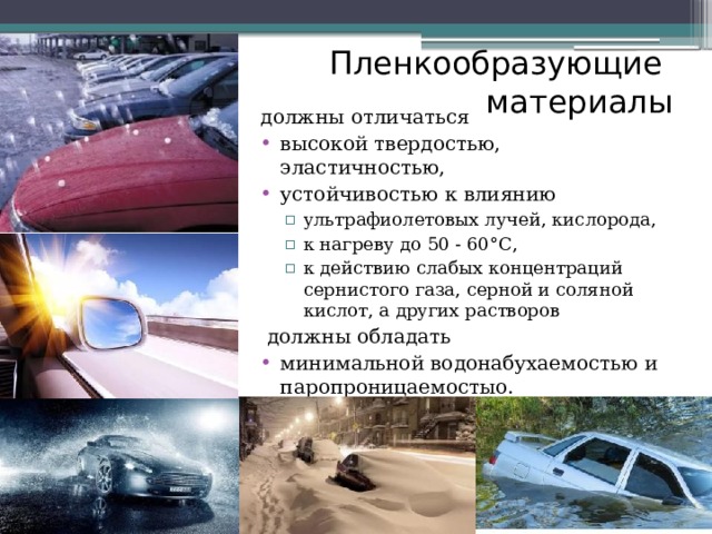 Пленкообразующие  материалы должны отличаться высокой твердостью, эластичностью, устойчивостью к влиянию ультрафиолетовых лучей, кислорода, к нагреву до 50 - 60°С, к действию слабых концентраций сернистого газа, серной и соляной кислот, а других растворов ультрафиолетовых лучей, кислорода, к нагреву до 50 - 60°С, к действию слабых концентраций сернистого газа, серной и соляной кислот, а других растворов  должны обладать минимальной водонабухаемостью и паропроницаемостыо. 