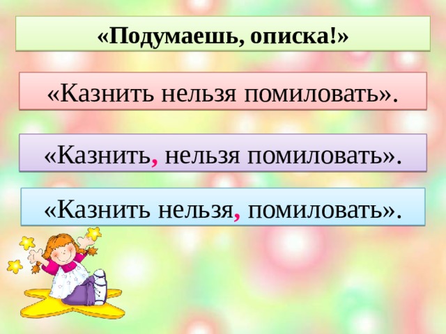 «Подумаешь, описка!» «Казнить нельзя помиловать». «Казнить ,  нельзя помиловать». «Казнить нельзя , помиловать».