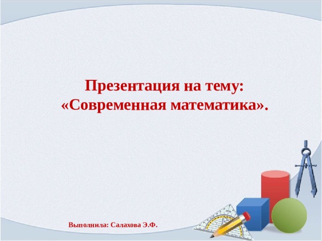 Презентация на тему: «Современная математика». Выполнила: Салахова Э.Ф. 