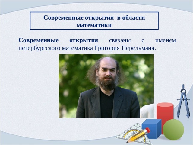 Современные открытия в области математики Современные открытия связаны с именем петербургского математика Григория Перельмана.  