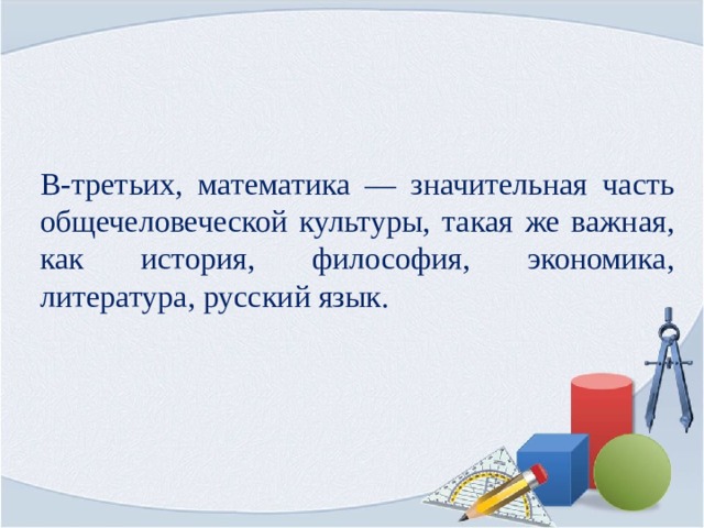 В-третьих, математика — значительная часть общечеловеческой культуры, такая же важная, как история, философия, экономика, литература, русский язык. 
