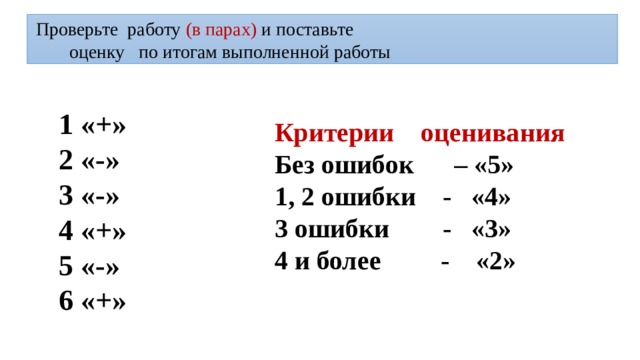 Проверьте работу (в парах) и поставьте  оценку по итогам выполненной работы 1 «+» 2 «-» 3 «-» 4 «+» 5 «-» 6 «+» Критерии оценивания Без ошибок – «5» 1, 2 ошибки - «4» 3 ошибки - «3» 4 и более - «2»