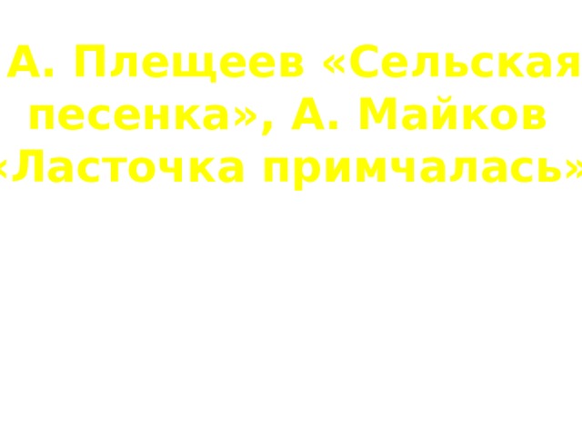 А. Плещеев «Сельская песенка», А. Майков «Ласточка примчалась»  