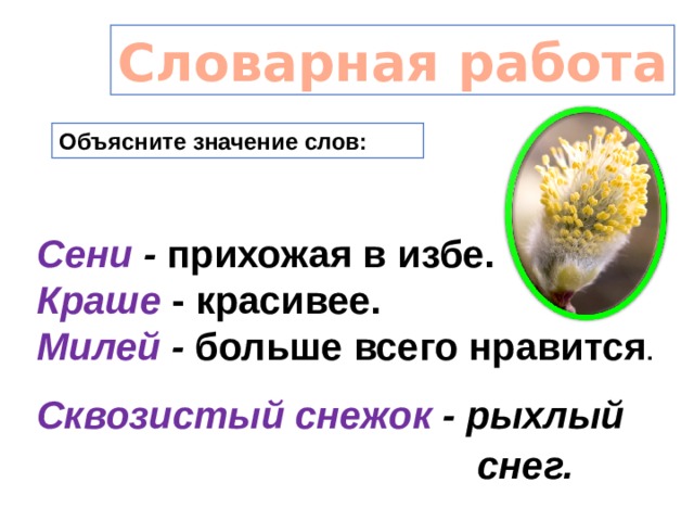 Словарная работа Объясните значение слов: Сени - прихожая в избе. Краше  - красивее. Милей - больше всего нравится .  Сквозистый снежок - рыхлый  снег. 