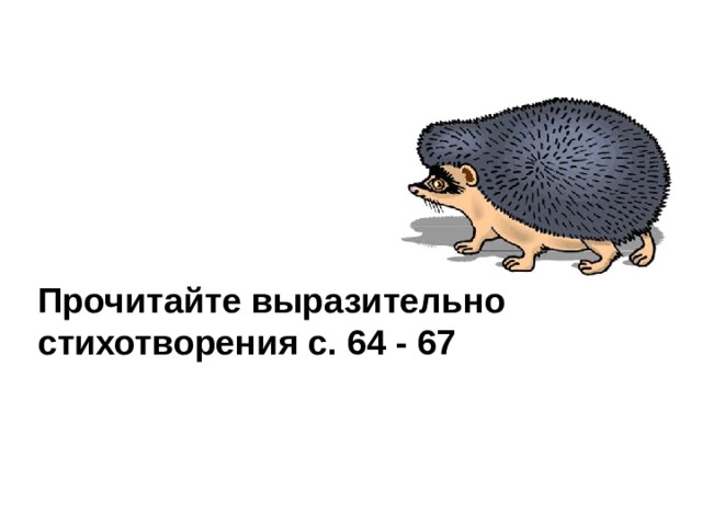 Прочитайте выразительно стихотворения с. 64 - 67 