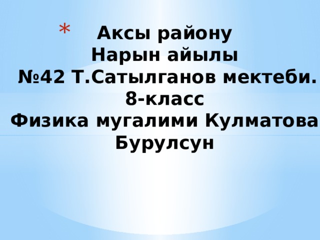 Аксы району  Нарын айылы  №42 Т.Сатылганов мектеби.  8-класс  Физика мугалими Кулматова  Бурулсун 