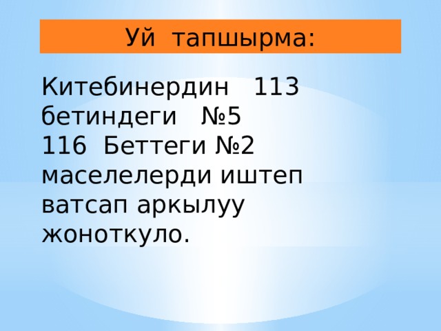Уй тапшырма: Китебинердин 113 бетиндеги №5 116 Беттеги №2 маселелерди иштеп ватсап аркылуу жоноткуло. 