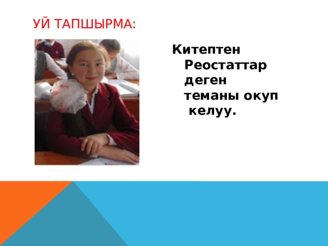 Уй тапшырма: Китептен Реостаттар деген теманы окуп келуу. 