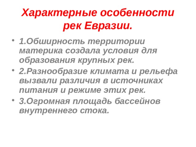 Характерные особенности рек Евразии. 1.Обширность территории материка создала условия для образования крупных рек. 2.Разнообразие климата и рельефа вызвали различия в источниках питания и режиме этих рек. 3.Огромная площадь бассейнов внутреннего стока. 
