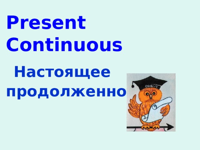 Present Continuous   Настоящее продолженное   