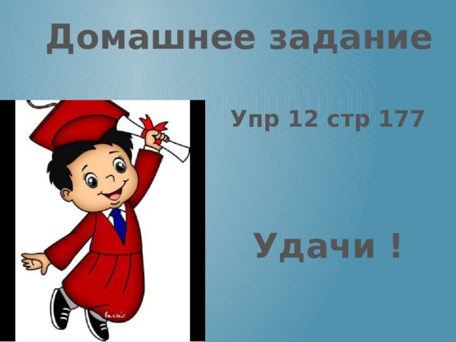 Домашнее задание Упр 12 стр 177 Удачи ! 