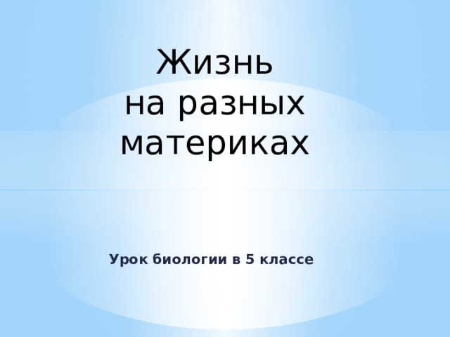 Жизнь  на разных  материках Урок биологии в 5 классе 