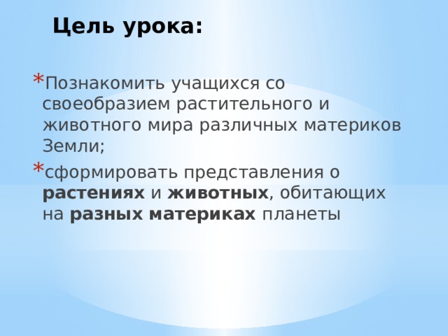 Цель урока:   Познакомить учащихся со своеобразием растительного и животного мира различных материков Земли; сформировать представления о растениях и животных , обитающих на разных материках планеты 