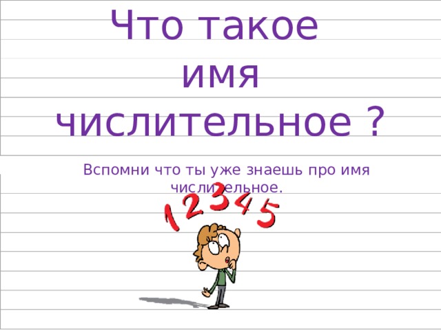 Что такое  имя числительное ? Вспомни что ты уже знаешь про имя числительное.  
