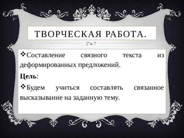 Творческая работа. Составление связного текста из деформированных предложений. Цель :