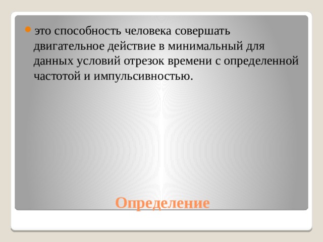 это способность человека совершать двигательное действие в минимальный для данных условий отрезок времени с определенной частотой и импульсивностью. Определение 