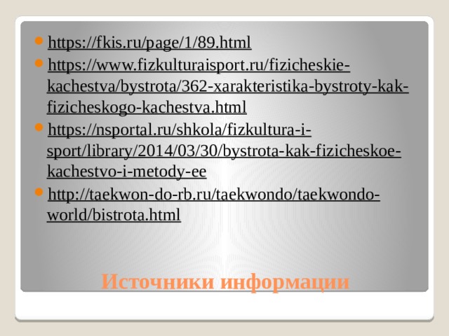 https://fkis.ru/page/1/89.html https://www.fizkulturaisport.ru/fizicheskie-kachestva/bystrota/362-xarakteristika-bystroty-kak-fizicheskogo-kachestva.html https://nsportal.ru/shkola/fizkultura-i-sport/library/2014/03/30/bystrota-kak-fizicheskoe-kachestvo-i-metody-ee http://taekwon-do-rb.ru/taekwondo/taekwondo-world/bistrota.html Источники информации 