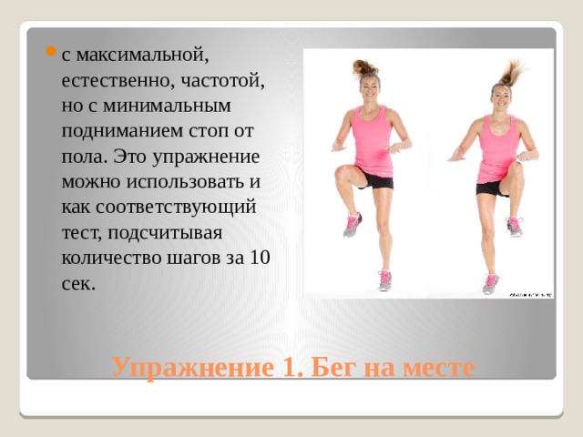 с максимальной, естественно, частотой, но с минимальным подниманием стоп от пола. Это упражнение можно использовать и как соответствующий тест, подсчитывая количество шагов за 10 сек. Упражнение 1. Бег на месте 