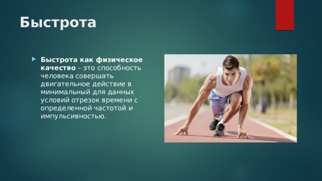 Быстрота Быстрота как физическое качество – это способность человека совершать двигательное действие в минимальный для данных условий отрезок времени с определенной частотой и импульсивностью. 
