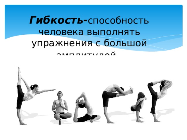 Гибкость- способность человека выполнять упражнения с большой амплитудой.   