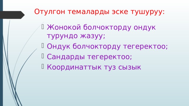Отулгон темаларды эске тушуруу: Жонокой болчокторду ондук турундо жазуу; Ондук болчокторду тегеректоо; Сандарды тегеректоо; Координаттык туз сызык 
