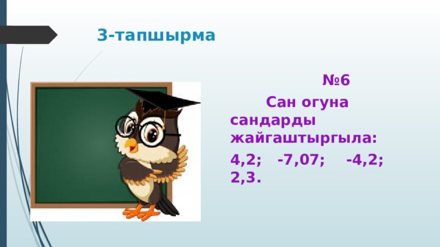 3-тапшырма № 6  Сан огуна сандарды жайгаштыргыла: 4,2; -7,07; -4,2; 2,3. 
