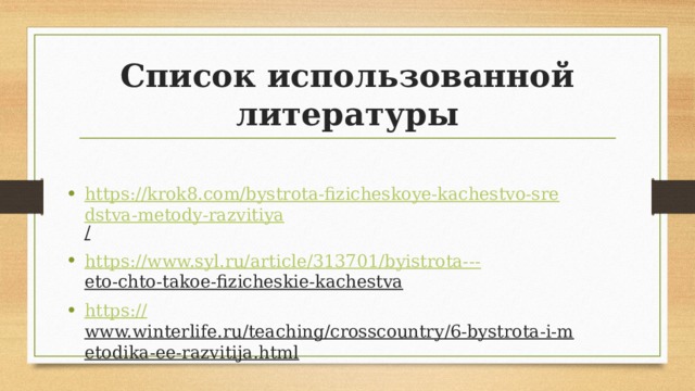 Список использованной литературы https://krok8.com/bystrota-fizicheskoye-kachestvo-sredstva-metody-razvitiya /  https://www.syl.ru/article/313701/byistrota--- eto-chto-takoe-fizicheskie-kachestva  https:// www.winterlife.ru/teaching/crosscountry/6-bystrota-i-metodika-ee-razvitija.html  