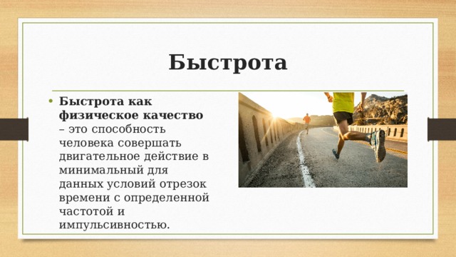 Быстрота Быстрота как физическое качество – это способность человека совершать двигательное действие в минимальный для данных условий отрезок времени с определенной частотой и импульсивностью. 