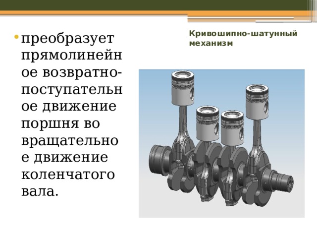 Кривошипно-шатунный механизм преобразует прямолинейное возвратно-поступательное движение поршня во вращательное движение коленчатого вала. 